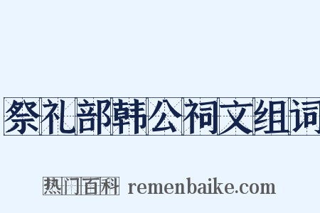 祭礼部韩公祠文组词是什么意思的图片